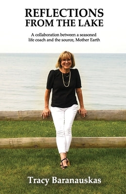 Reflections from the Lake: A collaboration between a seasoned life coach and the source, Mother Earth by Baranauskas, Tracy