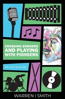 Crossing Borders and Playing with Pioneers: My Life in Music: My Life In Music by Smith, Warren I.