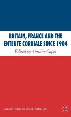 Britain, France and the Entente Cordiale Since 1904 by Capet, A.