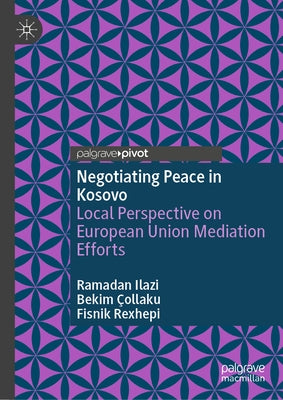 Negotiating Peace in Kosovo: Local Perspective on European Union Mediation Efforts by Ilazi, Ramadan