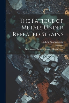 The Fatigue of Metals Under Repeated Strains: With Various Tables of Results of Experiments by Spangenburg, Ludwig