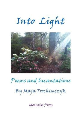 Into Light: Poems and Incantations by Trochimczyk, Maja