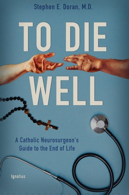 To Die Well: A Catholic Neurosurgeon's Guide to the End of Life by Doran, Stephen
