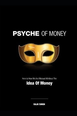 Psyche of Money: Here is How We Are Misled All About The Idea Of Money by Ranchan, Aman