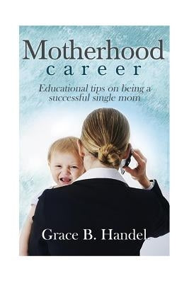 Motherhood: Educational tips on being a successful single mom by Handel, Mary B.