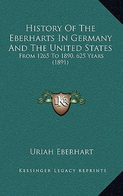 History Of The Eberharts In Germany And The United States: From 1265 To 1890, 625 Years (1891) by Eberhart, Uriah