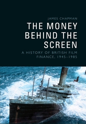 The Money Behind the Screen: A History of British Film Finance, 19451985 by Chapman, James