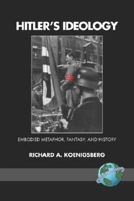Hitler's Ideology: Embodied Metaphor, Fantsay, and History (PB) by Koenigsberg, Richard A.