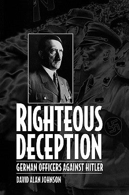 Righteous Deception: German Officers Against Hitler by Johnson, David A.
