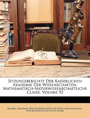 Sitzungsberichte Der Kaiserlichen Akademie Der Wissenschaften. Mathematisch-Naturwissenschaftliche Classe, Volume 92 by Kaiserl Akademie Der Wissenschaften in