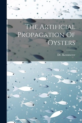 The Artificial Propagation Of Oysters by Kemmerer