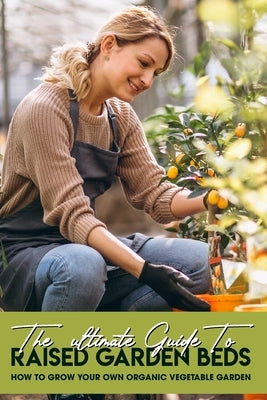 The Ultimate Guide To Raised Garden Beds: How To Grow Your Own Organic Vegetable Garden: Environments For Your Plants by Frobish, Alex