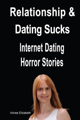 Relationships & Dating Sucks! Internet Dating Horror Stories by Elizabeth, Aimee
