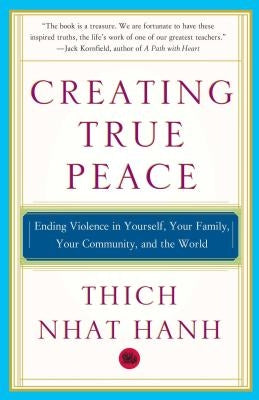 Creating True Peace: Ending Violence in Yourself, Your Family, Your Community, and the World by Nhat Hanh, Thich