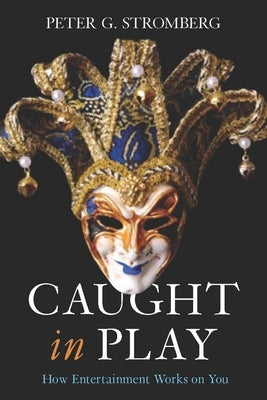 Caught in Play: How Entertainment Works on You by Stromberg, Peter G.