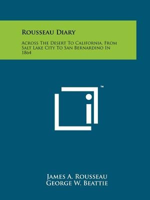 Rousseau Diary: Across The Desert To California, From Salt Lake City To San Bernardino In 1864 by Rousseau, James A.