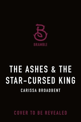 The Ashes & the Star-Cursed King: Book 2 of the Nightborn Duet by Broadbent, Carissa