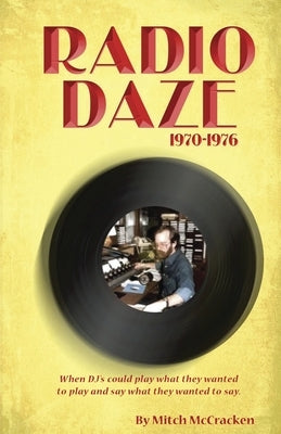 Radio Daze 1970-1976: When DJ's Could Play What They Wanted to Play and Say What They Wanted to Say by McCracken, Mitch