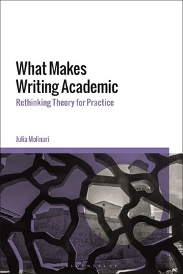 What Makes Writing Academic: Rethinking Theory for Practice by Molinari, Julia