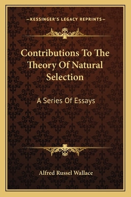 Contributions To The Theory Of Natural Selection: A Series Of Essays by Wallace, Alfred Russel