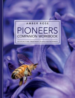 Pioneers Companion Workbook: Acupuncture Treatment Plans and Pathways by Rose, Amber