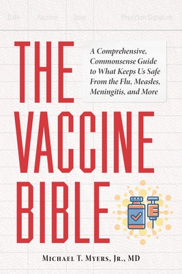 The Vaccine Bible: A Comprehensive, Commonsense Guide to What Keeps Us Safe from the Flu, Measles, Meningitis, and More by Myers, Michaelt