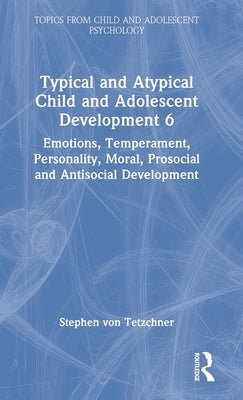 Typical and Atypical Child and Adolescent Development 6 Emotions, Temperament, Personality, Moral, Prosocial and Antisocial Development: Emotions, Tem by Von Tetzchner, Stephen