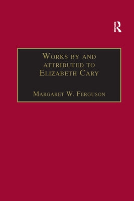 Works by and Attributed to Elizabeth Cary: Printed Writings 1500-1640: Series 1, Part One, Volume 2 by Ferguson, Margaret W.