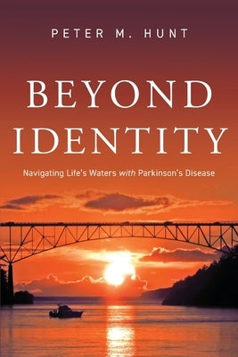 Beyond Identity: Navigating life's waters with Parkinson's disease by Hunt, Peter M.