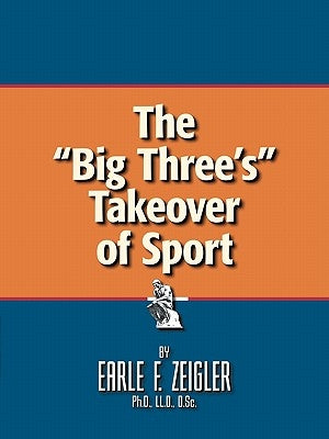 The Big Three's Takeover of Sport by Zeigler Ph. D. LL D. D. Sc, Earle F.