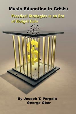 Music Education in Crisis: Practical Strategies in an Era of Budget Cuts by Pergola, Joseph T.