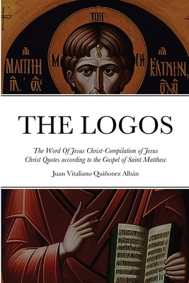 THE LOGOS - The Word Of Jesus Christ [ὁ Λόγος]: Compilation of Jesus Christ Quotes according to the Gospel of Saint Mat by Quiñonez Albán, Juan Vitaliano