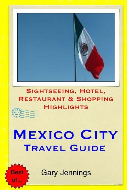 Mexico City Travel Guide: Sightseeing, Hotel, Restaurant & Shopping Highlights by Jennings, Gary