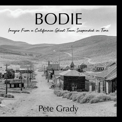Bodie: Images From a California Ghost Town Suspended in Time by Grady, Pete