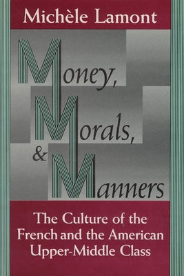 Money, Morals, and Manners: The Culture of the French and the American Upper-Middle Class by Lamont, Michèle