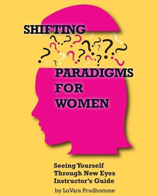 Shifting Paradigms For Women Seeing Yourself Through New Eyes Instructor Guide by Prudhomme, Luvara