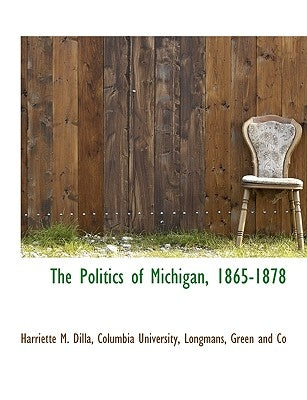The Politics of Michigan, 1865-1878 by Columbia University