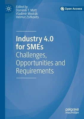 Industry 4.0 for Smes: Challenges, Opportunities and Requirements by Matt, Dominik T.