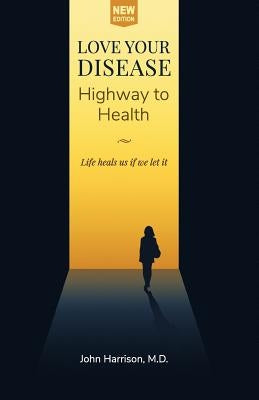 Love Your Disease: Highway to Health by Harrison M. D., John