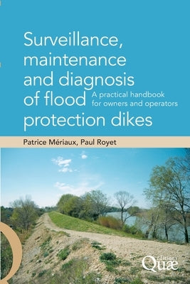 Surveillance, maintenance and diagnosis of flood protection dikes: A practical handbook for owners and operators by Mériaux, Patrice