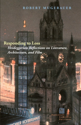 Responding to Loss: Heideggerian Reflections on Literature, Architecture, and Film by Mugerauer, Robert