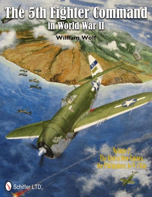 The 5th Fighter Command in World War II Vol. 2: The End in New Guinea, the Philippines, to V-J Day by Wolf, William