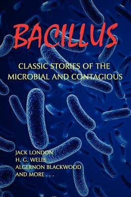 Bacillus: Classic Stories of the Microbial and Contagious by London, Jack