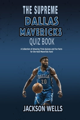 Dallas Mavericks: The Supreme Quiz And Trivia Book with 100's of Questions about your favorite NBA team by Wells, Jackson