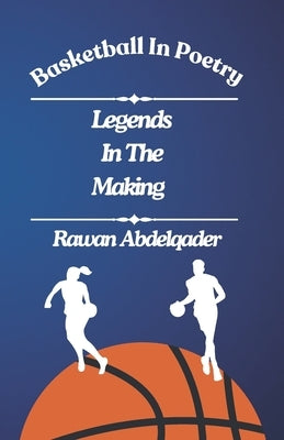 Legends In The Making: Basketball In Poetry by Abdelqader, Rawan Amir