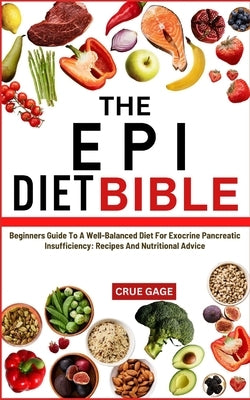 The Epi Diet Bible: Beginners Guide To A Well-Balanced Diet For Exocrine Pancreatic Insufficiency: Recipes And Nutritional Advice by Gage, Crue