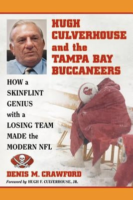 Hugh Culverhouse and the Tampa Bay Buccaneers: How a Skinflint Genius with a Losing Team Made the Modern NFL by Crawford, Denis M.