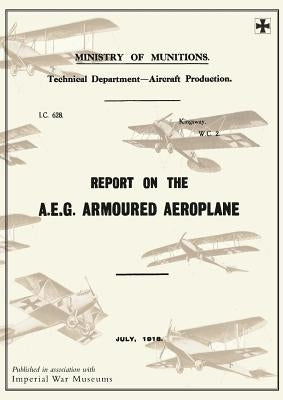 Report on the A.E.G. Armoured Aeroplane: July 1918Reports on German Aircraft 4 by Ministry of Munition Aircraft Productio