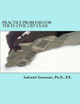 Practice Problems for the FE-CIVIL CBT Exam: Nearly 500 Practice Problems and Solutions on all 18 subject areas of the FE-CIVIL Exam (NCEES) by Goswami P. E., Indranil
