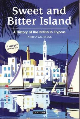 Sweet and Bitter Island: A History of the British in Cyprus by Morgan, Tabitha